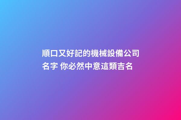 順口又好記的機械設備公司名字 你必然中意這類吉名-第1張-公司起名-玄機派